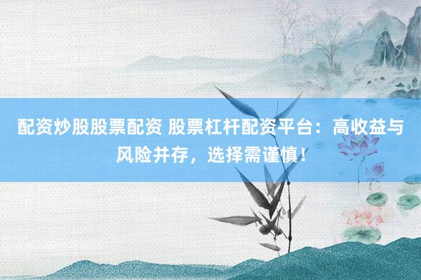 配资炒股股票配资 股票杠杆配资平台：高收益与风险并存，选择需谨慎！