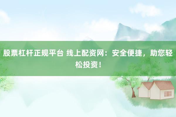 股票杠杆正规平台 线上配资网：安全便捷，助您轻松投资！