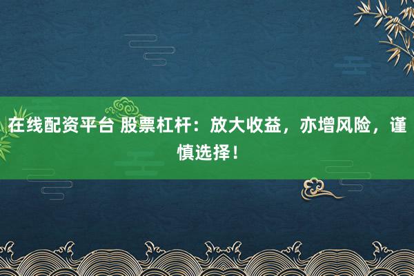 在线配资平台 股票杠杆：放大收益，亦增风险，谨慎选择！