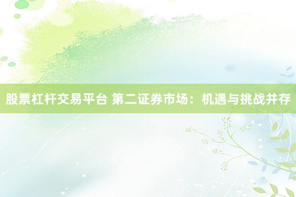 股票杠杆交易平台 第二证券市场：机遇与挑战并存