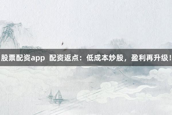 股票配资app  配资返点：低成本炒股，盈利再升级！