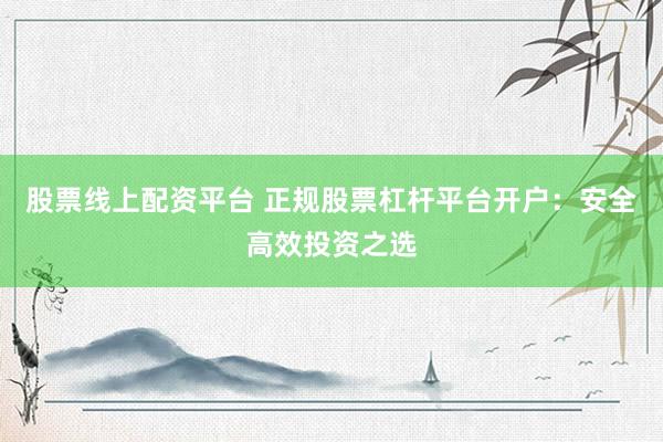 股票线上配资平台 正规股票杠杆平台开户：安全高效投资之选