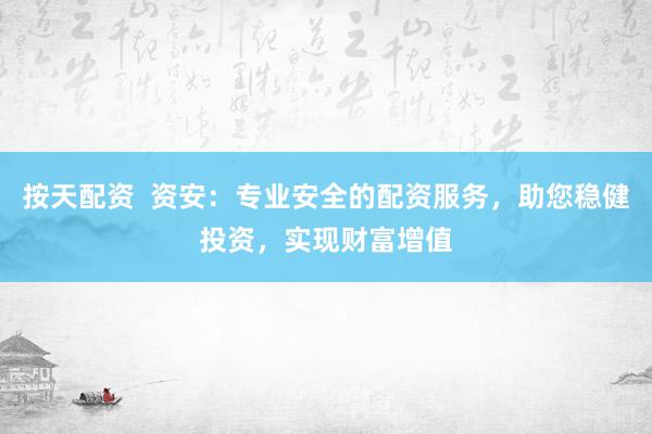 按天配资  资安：专业安全的配资服务，助您稳健投资，实现财富增值