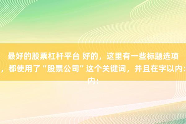 最好的股票杠杆平台 好的，这里有一些标题选项，都使用了“股票公司”这个关键词，并且在字以内：