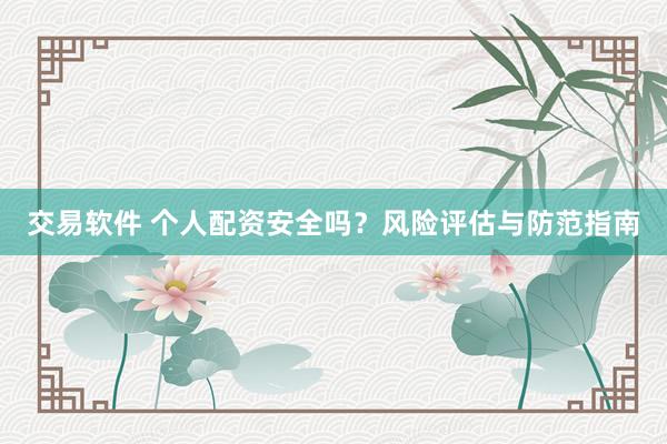 交易软件 个人配资安全吗？风险评估与防范指南