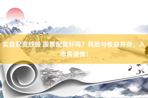 实盘配资炒股 股票配资好吗？风险与收益并存，入市需谨慎！
