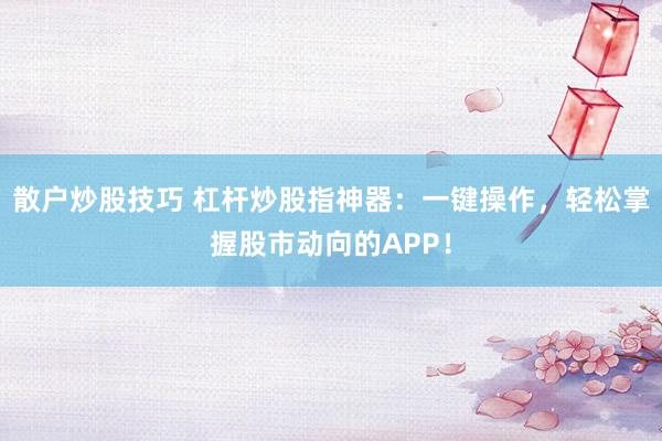 散户炒股技巧 杠杆炒股指神器：一键操作，轻松掌握股市动向的APP！