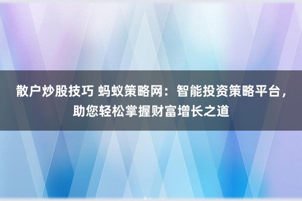 散户炒股技巧 蚂蚁策略网：智能投资策略平台，助您轻松掌握财富增长之道