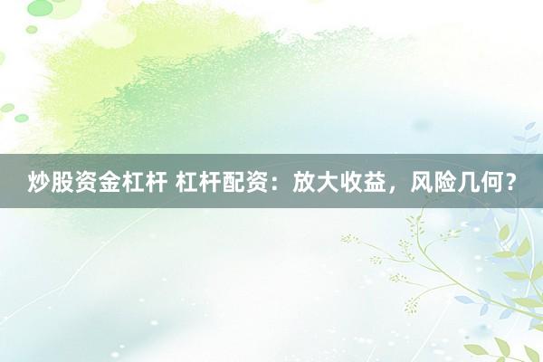 炒股资金杠杆 杠杆配资：放大收益，风险几何？