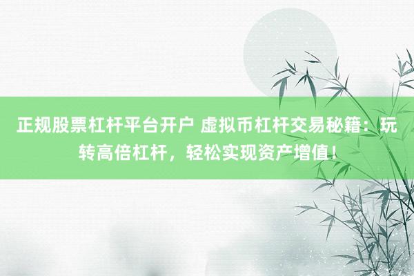 正规股票杠杆平台开户 虚拟币杠杆交易秘籍：玩转高倍杠杆，轻松实现资产增值！