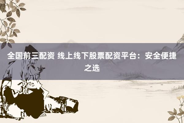 全国前三配资 线上线下股票配资平台：安全便捷之选