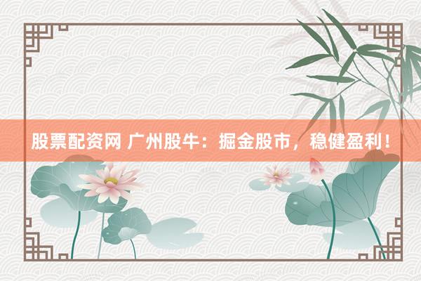 股票配资网 广州股牛：掘金股市，稳健盈利！