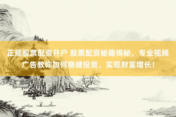 正规股票配资开户 股票配资秘籍揭秘，专业视频广告教你如何稳健投资，实现财富增长！
