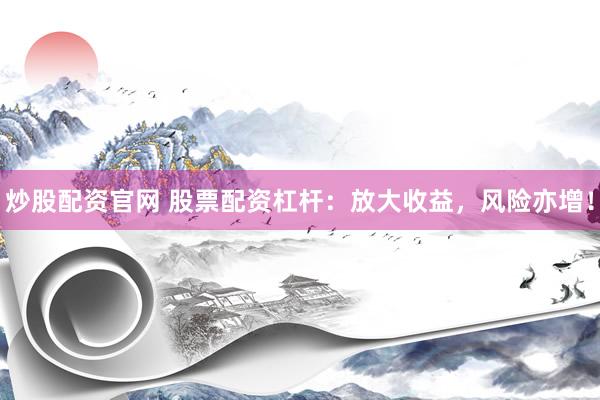 炒股配资官网 股票配资杠杆：放大收益，风险亦增！