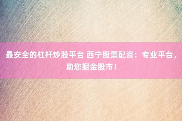 最安全的杠杆炒股平台 西宁股票配资：专业平台，助您掘金股市！