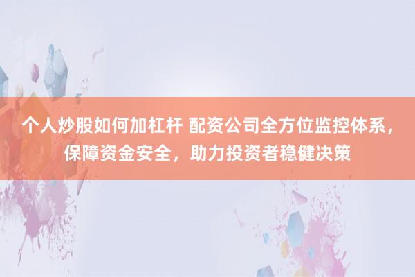 个人炒股如何加杠杆 配资公司全方位监控体系，保障资金安全，助力投资者稳健决策