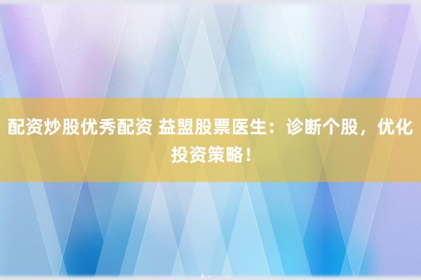 配资炒股优秀配资 益盟股票医生：诊断个股，优化投资策略！