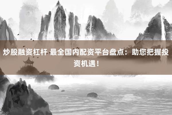 炒股融资杠杆 最全国内配资平台盘点：助您把握投资机遇！