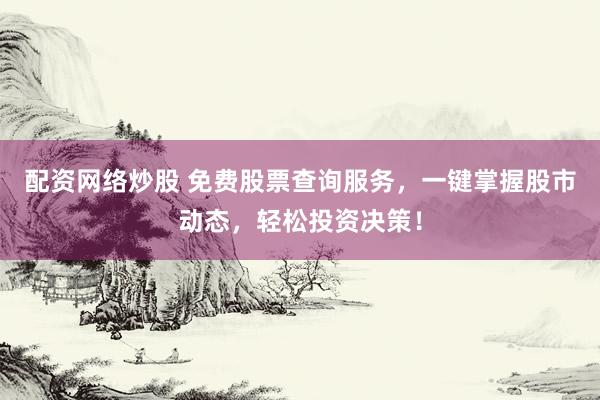 配资网络炒股 免费股票查询服务，一键掌握股市动态，轻松投资决策！