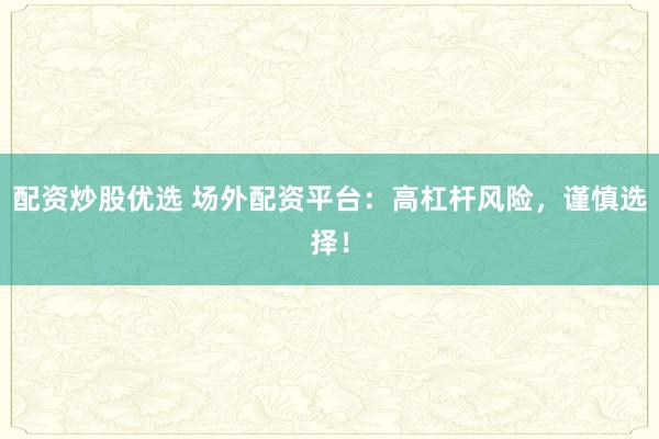 配资炒股优选 场外配资平台:高杠杆风险,谨慎选择!