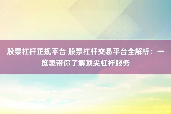 股票杠杆正规平台 股票杠杆交易平台全解析：一览表带你了解顶尖杠杆服务