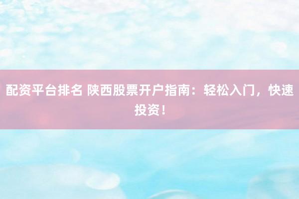 配资平台排名 陕西股票开户指南:轻松入门,快速投资!