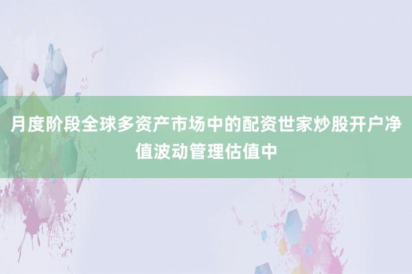 月度阶段全球多资产市场中的配资世家炒股开户净值波动管理估值中
