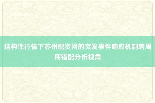 结构性行情下苏州配资网的突发事件响应机制跨周期错配分析视角