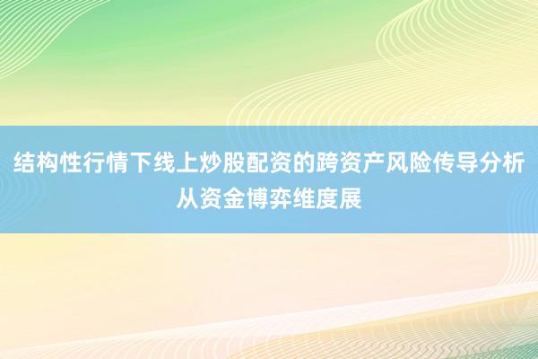 结构性行情下线上炒股配资的跨资产风险传导分析从资金博弈维度展