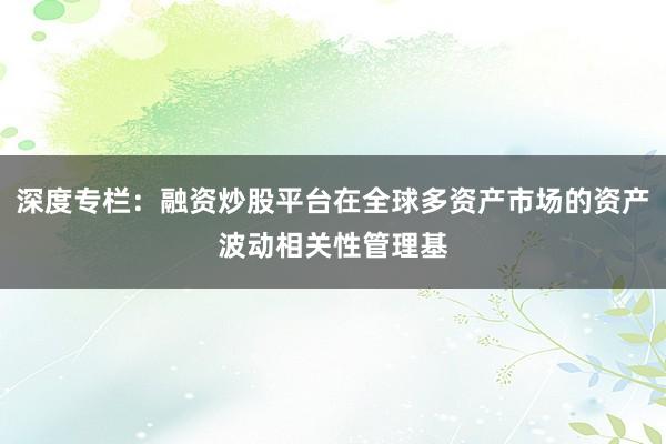 深度专栏：融资炒股平台在全球多资产市场的资产波动相关性管理基