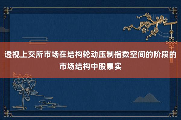 透视上交所市场在结构轮动压制指数空间的阶段的市场结构中股票实