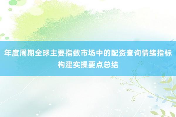 年度周期全球主要指数市场中的配资查询情绪指标构建实操要点总结