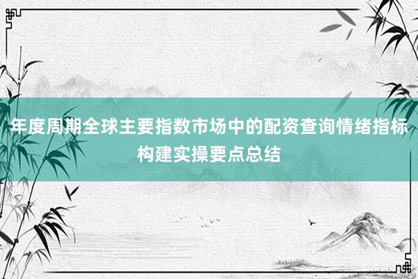 年度周期全球主要指数市场中的配资查询情绪指标构建实操要点总结