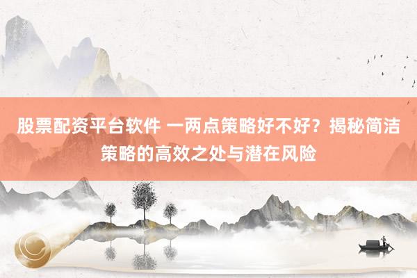 股票配资平台软件 一两点策略好不好？揭秘简洁策略的高效之处与潜在风险