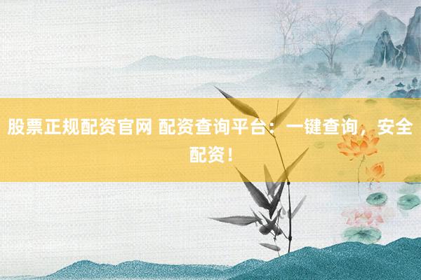 股票正规配资官网 配资查询平台：一键查询，安全配资！