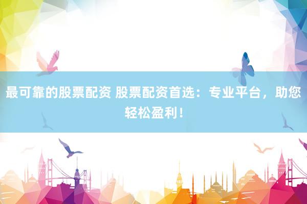 最可靠的股票配资 股票配资首选:专业平台,助您轻松盈利!