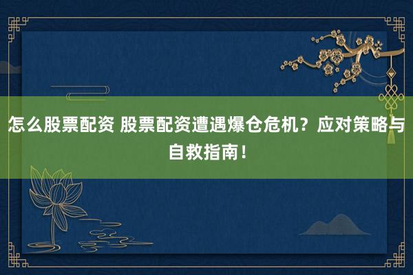 怎么股票配资 股票配资遭遇爆仓危机?应对策略与自救指南!