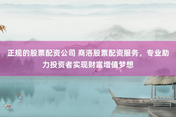 正规的股票配资公司 商洛股票配资服务，专业助力投资者实现财富增值梦想