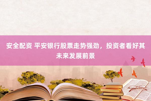 安全配资 平安银行股票走势强劲，投资者看好其未来发展前景