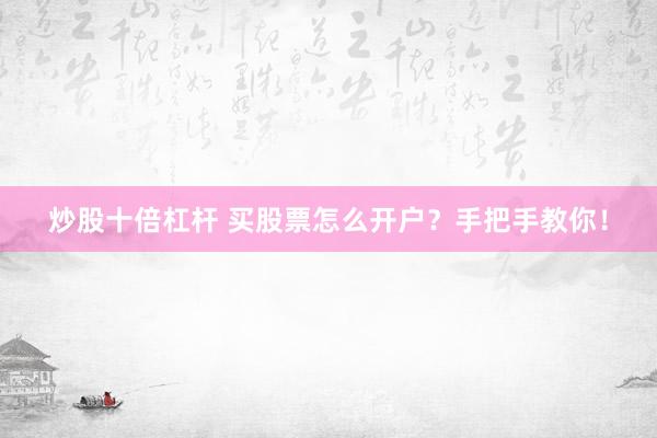 炒股十倍杠杆 买股票怎么开户?手把手教你!