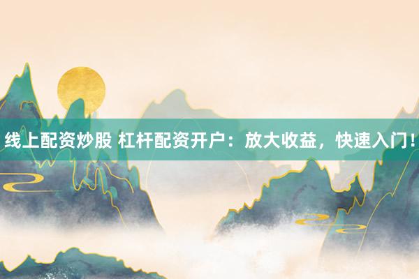 线上配资炒股 杠杆配资开户:放大收益,快速入门!