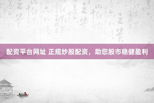 配资平台网址 正规炒股配资，<a href=