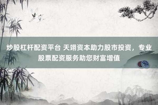 炒股杠杆配资平台 天翊资本助力股市投资，专业股票配资服务助您财富增值