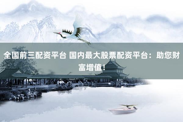 全国前三配资平台 国内最大股票配资平台：助您财富增值！