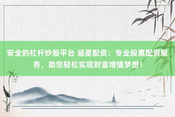 安全的杠杆炒股平台 涵星配资：专业股票配资服务，助您轻松实现财富增值梦想！