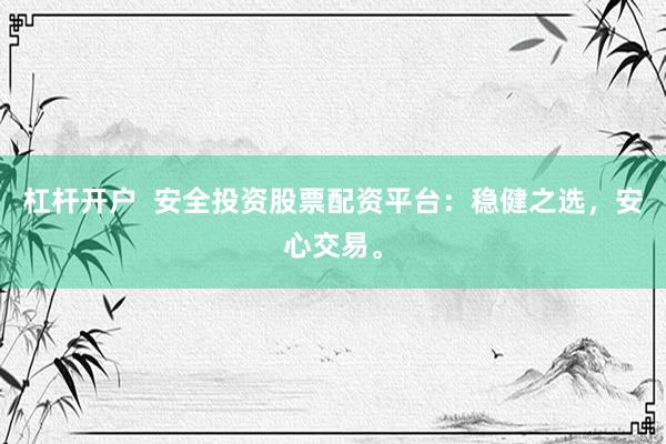 杠杆开户  安全投资股票配资平台：稳健之选，安心交易。