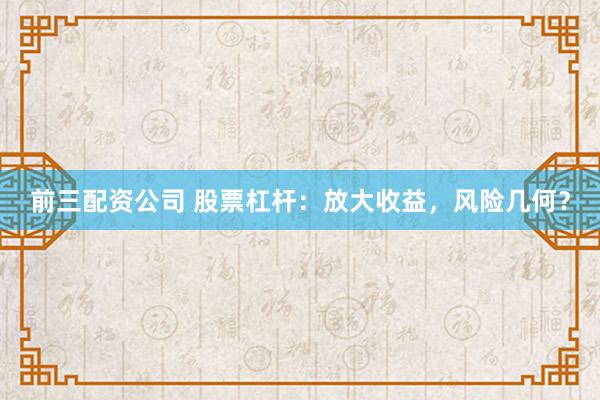 前三配资公司 股票杠杆:放大收益,风险几何?