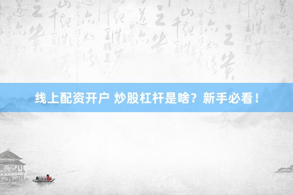 线上配资开户 炒股杠杆是啥？新手必看！