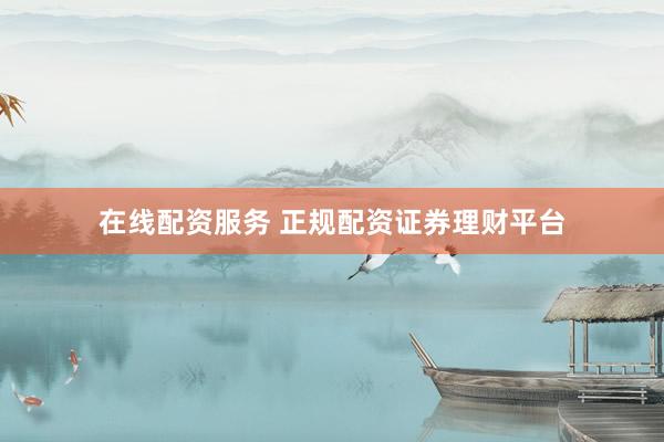 在线配资服务 正规配资证券理财平台