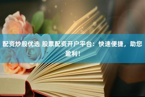 配资炒股优选 股票配资开户平台：快速便捷，助您盈利！